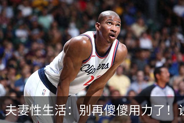 夫妻性生活:别再傻傻用力了!让妻子上瘾的三个技巧,男人必看!